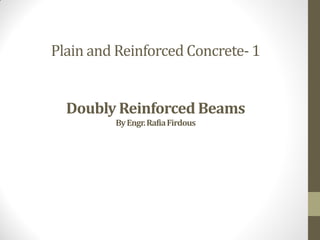 Plain and Reinforced Concrete- 1
Doubly Reinforced Beams
ByEngr.RafiaFirdous
 