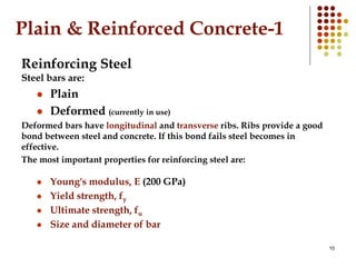 10
Plain & Reinforced Concrete-1
Reinforcing Steel
Steel bars are:
 Plain
 Deformed (currently in use)
Deformed bars hav...