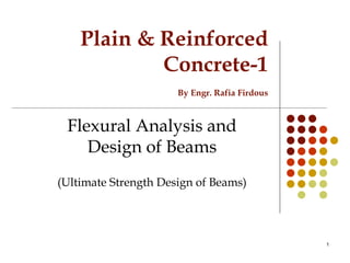 Plain & Reinforced
Concrete-1
By Engr. Rafia Firdous
Flexural Analysis and
Design of Beams
(Ultimate Strength Design of Be...