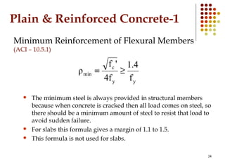 Plain & Reinforced Concrete-1
Minimum Reinforcement of Flexural Members
(ACI – 10.5.1)
 The minimum steel is always provi...