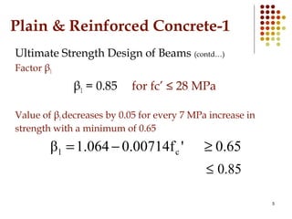 Plain & Reinforced Concrete-1
Ultimate Strength Design of Beams (contd…)
Factor β1
β1 = 0.85 for fc’ ≤ 28 MPa
Value of β1d...