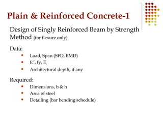 Plain & Reinforced Concrete-1
Design of Singly Reinforced Beam by Strength
Method (for flexure only)
Data:
 Load, Span (S...