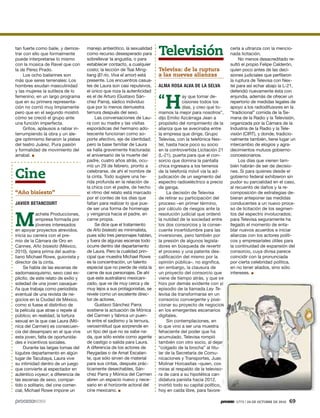 1773 / 24 DE OCTUBRE DE 2010 69
tan fuerte como baile, y demos-
trar con ello que formalmente
puede interpretarse lo mismo
con la música de Ravel que con
la de Pérez Prado.
Los ocho bailarines son
más que seres terrenales: Los
hombres exudan masculinidad
y las mujeres la sutileza de lo
femenino, en un largo programa
que en su primera representa-
ción no corrió muy limpiamente
pero que en el segundo mostró
cómo se creció el grupo ante
una función imperfecta.
Gritos, aplausos a rabiar in-
terrumpiendo la obra y un ale-
gre optimismo llenaron la platea
del teatro Juárez. Pura pasión
y formalidad de movimiento del
arrabal. ●
Cine
“Año bisiesto”
JAVIER BETANCOURT
M
achete Producciones,
empresa formada por
jóvenes interesados
en apoyar proyectos atrevidos,
inicia su carrera con el pre-
mio de la Cámara de Oro en
Cannes, Año bisiesto (México,
2010), ópera prima del austra-
liano Michael Rowe, guionista y
director de la cinta.
Se habla de las escenas de
sadomasoquismo, sexo casi ex-
plicito, de este relato de exilio y
soledad de una joven oaxaque-
ña que trabaja como periodista
eventual de una revista de ne-
gocios en la Ciudad de México,
como si fuese el distintivo de
la película que atrae o repele al
público; en realidad, la tortura
sexual en la que cae Laura (Mó-
nica del Carmen) es consecuen-
cia del desamparo en el que vive
esta joven, falta de oportunida-
des e incentivos sociales.
Durante las largas tomas del
lúgubre departamento en algún
lugar de Tacubaya, Laura vive
su intimidad dentro de un juego
que convierte al espectador en
auténtico voyeur; a diferencia de
las escenas de sexo, compar-
tido o solitario, del cine comer-
cial, Michael Rowe impone un
manejo antierótico, la sexualidad
como recurso desesperado para
sobrellevar la angustia, o para
establecer contacto, a cualquier
costo; la lección de Tsai Ming-
liang (El río, Viva el amor) está
presente. Los encuentros casua-
les de Laura son casi repulsivos,
el único que roza la autenticidad
es el de Arturo (Gustavo Sán-
chez Parra), sádico individuo
que por lo menos demuestra
ternura después del sexo.
Las conversaciones de Lau-
ra con su madre y las visitas
esporádicas del hermano ado-
lescente funcionan como so-
porte afectivo, eje de identidad;
pero la base familiar de Laura
se halla gravemente fracturada:
el aniversario de la muerte del
padre, cuatro años atrás, ocu-
rrió un 29 de febrero, pronto a
celebrarse, de ahí el nombre de
la cinta. Todo sugiere una he-
rida profunda en la relación de
la chica con el padre, de hecho
el ritmo del relato está marcado
por el conteo de los días que
faltan para realizar lo que pue-
de ser una forma de homenaje
y venganza hacia el padre, en
carne propia.
Se dice que el tratamiento
de Año bisiesto es minimalista,
pues sólo tres personajes hablan,
y fuera de algunas escenas todo
ocurre dentro del departamento
de Laura. Pero la cualidad prin-
cipal que muestra Michael Rowe
es la concentración, un talento
especial que no pierde de vista la
carne de sus personajes. De ahí
que este australiano mexicani-
zado, que ve de muy cerca y de
muy lejos a sus protagonistas, se
revele como un excelente direc-
tor de actores.
Gustavo Sánchez Parra
sostiene la actuación de Mónica
del Carmen y fabrica un puen-
te entre el sadismo y la ternura,
verosimilitud que sorprende en
un tipo del que no se sabe na-
da, que sólo existe como agente
de castigo o salida para Laura.
A diferencia de los actores de
Reygadas o de Amat Escalan-
te, que sólo sirven de material
para sus cintas, después prác-
ticamente desechables, Sán-
chez Parra y Mónica del Carmen
abren un espacio nuevo y nece-
sario en el horizonte actoral del
cine mexicano. ●
Televisión
Televisa: de la ruptura
a las nuevas alianzas
ALMA ROSA ALVA DE LA SELVA
“H
ay que tomar de-
cisiones todos los
días, y creo que to-
mamos la mejor para nosotros”,
dijo Emilio Azcárraga Jean a
propósito del rompimiento de la
alianza que se avecinaba entre
la empresa que dirige, Grupo
Televisa, con la telefónica Nex-
tel, hasta hace poco su socio
en la controvertida Licitación 21
(L-21), puerta para que el con-
sorcio que domina la pantalla
chica ingresara a los terrenos
de la telefonía móvil vía la ad-
judicación de un segmento del
espectro radioeléctrico a precio
de ganga.
La decisión de Televisa
de retirar su participación del
proceso –en primer término,
por cálculo de riesgos ante la
resolución judicial que ordenó
la nulidad de la sociedad entre
los dos consorcios y la conse-
cuente incertidumbre para las
inversiones, pero también por
la presión de algunos legisla-
dores en búsqueda de revertir
el proceso y una patente des-
calificación del mismo por la
opinión pública–, no significa,
sin embargo, la clausura de
un proyecto del consorcio que
viene de tiempo atrás, y que se
hizo por demás evidente con el
episodio de la llamada Ley Te-
levisa de transformarse en un
consorcio convergente y posi-
cionar su proyecto de negocios
en los emergentes escenarios
digitales.
Sin contemplaciones, en
lo que vino a ser una muestra
fehaciente del poder que ha
acumulado, Televisa rompió
también con otro socio, al dejar
“colgado de la brocha” al titu-
lar de la Secretaría de Comu-
nicaciones y Transportes, Juan
Molinar Horcasitas –quien, con
miras al respaldo de la televiso-
ra de cara a su hipotética can-
didatura panista hacia 2012,
invirtió todo su capital político,
hoy en caída libre, para favore-
cerla a ultranza con la mencio-
nada licitación.
No menos desacreditado re-
sultó el propio Felipe Calderón,
quien poco antes de las deci-
siones judiciales que perfilaron
la ruptura de Televisa con Nex-
tel para así echar abajo la L-21,
defendió nuevamente ésta con
enjundia, además de ofrecer un
repertorio de medidas legales de
apoyo a los radiodifusores en la
“tradicional” comida de la Se-
mana de la Radio y la Televisión,
organizada por la Cámara de la
Industria de la Radio y la Tele-
visión (CIRT), y donde, tradicio-
nalmente también, tiene lugar un
intercambio de elogios y agra-
decimientos mutuos gobierno-
concesionarios.
Los días que vienen tam-
bién habrán de ser de decisio-
nes. Si para quienes desde el
gobierno federal exhibieron sin
pudor su parcialidad en el caso,
al recuento de daños y la re-
composición de estrategias de-
bieran anteponer las medidas
conducentes a un nuevo proce-
so de licitación de los segmen-
tos del espectro involucrados;
para Televisa seguramente ha
llegado el momento de enta-
blar nuevos acuerdos e iniciar
alianzas con los actores políti-
cos y empresariales útiles para
la continuidad de expansión del
consorcio, cuya divisa parece
coincidir con la pronunciada
por cierta celebridad política,
en no tener aliados, sino sólo
intereses. ●
 