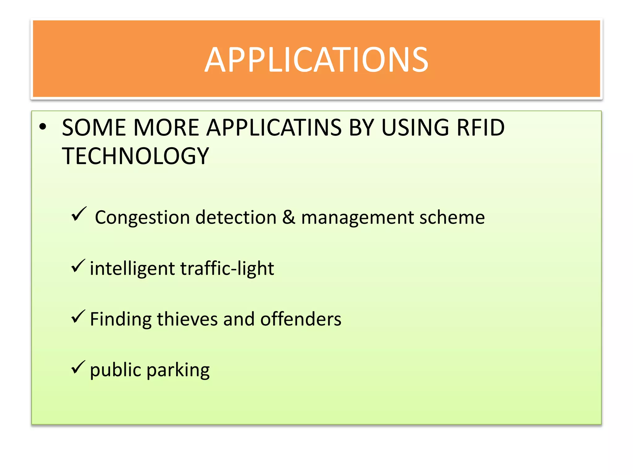 APPLICATIONS
• SOME MORE APPLICATINS BY USING RFID
TECHNOLOGY
 Congestion detection & management scheme
 intelligent traffic-light
 Finding thieves and offenders
 public parking
 