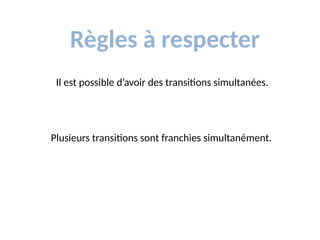 Règles à respecter
Plusieurs transitions sont franchies simultanément.
Il est possible d’avoir des transitions simultanées.
 