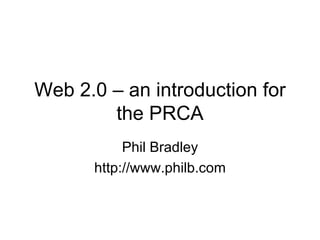 Web 2.0 – an introduction for the PRCA Phil Bradley http://www.philb.com 