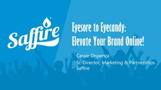 Eyesore to Eyecandy:
Elevate Your Brand Online!
Cassie Dispenza
Sr. Director, Marketing & Partnerships
Saffire
 