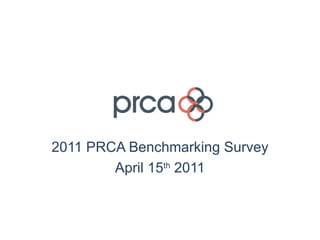 2011 PRCA Benchmarking Survey April 15 th  2011 