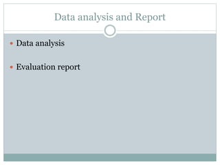 Data analysis and Report
 Data analysis
 Evaluation report
 