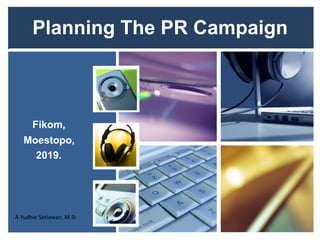 Planning The PR Campaign
Fikom,
Moestopo,
2019.
A	Yudhie	Setiawan,	M.Si
 