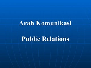 Arah Komunikasi
Public Relations
 