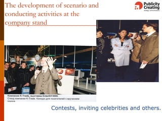The development of scenario and
conducting activities at the
company stand
Contests, inviting celebrities and others.
 