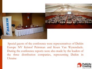 Special guests of the conference were representatives of Daikin
Europe NV Kristof Peirsman and Koen Van Wynendaele.
During the conference reports were also made by the leaders of
the three distribution companies, representing Daikin in
Ukraine
 