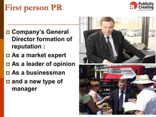 9
First person PR
 Company’s General
Director formation of
reputation :
 As a market expert
 As a leader of opinion
 As a businessman
 and a new type of
manager
 