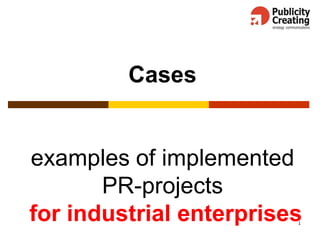 1
Cases
examples of implemented
PR-projects
for industrial enterprises
 