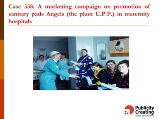 Case 338: A marketing campaign on promotion of
sanitary pads Angels (the plant U.P.P.) in maternity
hospitals
 