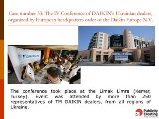 Case number 33: The IV Conference of DAIKIN’s Ukrainian dealers,
organized by European headquarters order of the Daikin Europe N.V.
The conference took place at the Limak Limra (Kemer,
Turkey). Event was attended by more than 250
representatives of TM DAIKIN dealers, from all regions of
Ukraine.
 