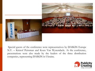 Special guests of the conference were representatives by DAIKIN Europe
N.V. – Kristof Peirsman and Koen Van Wynendaele. At the conference,
presentations were also made by the leaders of the three distribution
companies, representing DAIKIN in Ukraine.
 