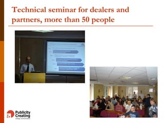 Technical seminar for dealers and
partners, more than 50 people
3
 