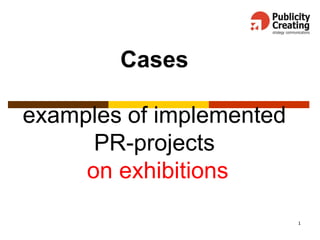 1
Cases
examples of implemented
PR-projects
on exhibitions
 