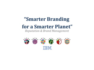 “ Smarter Branding for a Smarter Planet” Reputation & Brand Management 
