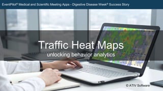 Traffic Heat Maps
unlocking behavior analytics
© ATIV Software
EventPilot® Medical and Scientific Meeting Apps - Digestive Disease Week® Success Story
 