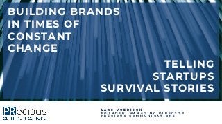 1
BUILDING BRANDS
IN TIMES OF
CONSTANT
CHANGE
L A R S V O E D I S C H
F O U N D E R , M A N A G I N G D I R E C T O R
P R E C I O U S C O M M U N I C A T I O N S
TELLING
STARTUPS
SURVIVAL STORIES
 