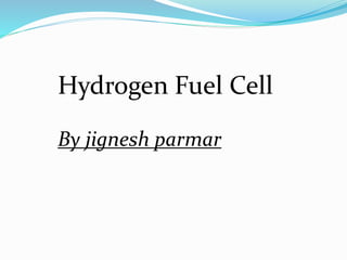 Hydrogen Fuel Cell
By jignesh parmar
 