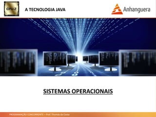 PROGRAMAÇÃO CONCORRENTE – Prof. Thomás da Costa
A TECNOLOGIA JAVA
SISTEMAS OPERACIONAIS
 