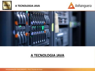 PROGRAMAÇÃO CONCORRENTE – Prof. Thomás da Costa
A TECNOLOGIA JAVA
A TECNOLOGIA JAVA
 