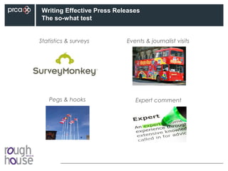 Writing Effective Press Releases
The so-what test
Expert comment
Events & journalist visits
Pegs & hooks
Statistics & surveys
 