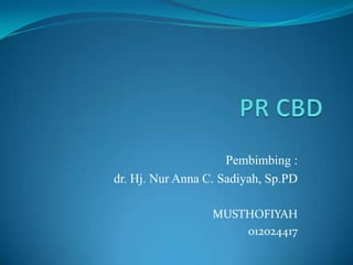 Pembimbing :
dr. Hj. Nur Anna C. Sadiyah, Sp.PD

                  MUSTHOFIYAH
                      012024417
 