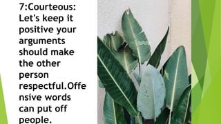 7:Courteous:
Let's keep it
positive your
arguments
should make
the other
person
respectful.Offe
nsive words
can put off
people.
 