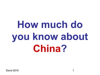 How much do
    you know about
        China?
David 2010     1
 
