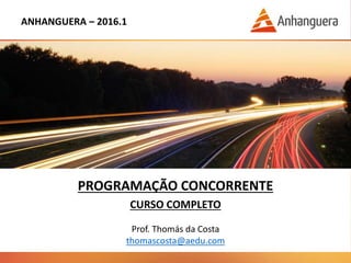 ANHANGUERA – 2016.1
PROGRAMAÇÃO CONCORRENTE
CURSO COMPLETO
Prof. Thomás da Costa
thomascosta@aedu.com
 