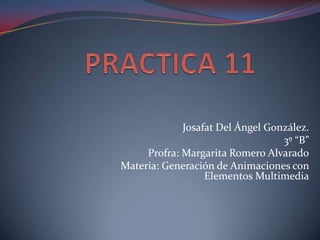 Josafat Del Ángel González.
                                  3º “B”
     Profra: Margarita Romero Alvarado
Materia: Generación de Animaciones con
                  Elementos Multimedia
 