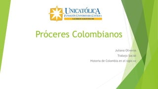 Próceres Colombianos
Juliana Oliveros
Trabajo Social
Historia de Colombia en el siglo xx
 