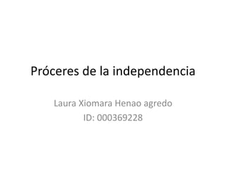 Próceres de la independencia
Laura Xiomara Henao agredo
ID: 000369228
 