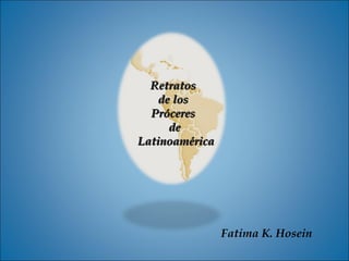 Fatima K. Hosein Retratos  de los  Próceres  de Latinoamérica 