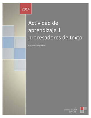 2014 
Actividad de 
aprendizaje 1 
procesadores de texto 
Euan kantun Jorge Adrian 
1 E 
Gobierno del Estado 
01/01/2014 
 