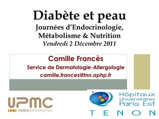 Camille Francès Service de Dermatologie-Allergologie [email_address] Diabète et peau Journées d ’ Endocrinologie, Métabolisme & Nutrition Vendredi 2 Décembre 2011 