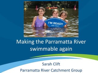 Making the Parramatta River
swimmable again
Sarah Clift
Parramatta River Catchment Group
 