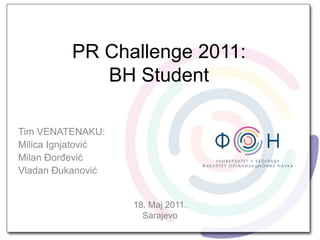 PR Challenge 2011:BH Student Tim VENATENAKU: Milica Ignjatović Milan Đorđević Vladan Đukanović 18. Maj 2011. Sarajevo 
