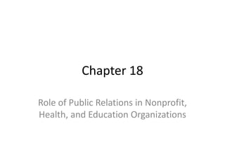 Chapter 18
Role of Public Relations in Nonprofit,
Health, and Education Organizations
 