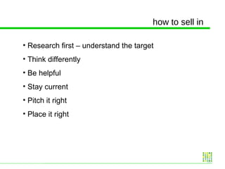 Research first – understand the target Think differently Be helpful Stay current Pitch it right Place it right how to sell in 