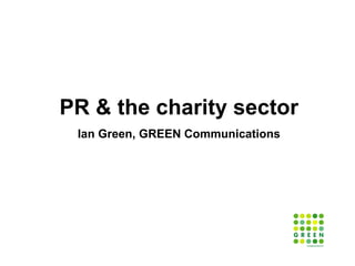 PR & the charity sector Ian Green, GREEN Communications 