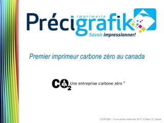 Premier imprimeur carbone zéro au canada




                        CCM 800 – Tous droits réservés 2011 © Marc D. David
 