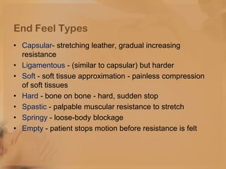 End Feel Types
• Capsular- stretching leather, gradual increasing
resistance
• Ligamentous - (similar to capsular) but har...