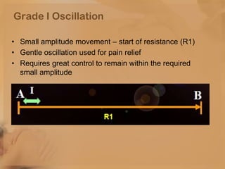Grade I Oscillation
• Small amplitude movement – start of resistance (R1)
• Gentle oscillation used for pain relief
• Requ...