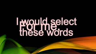 I would select
For me,
these words

 